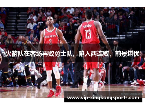 火箭队在客场再败勇士队，陷入两连败，前景堪忧
