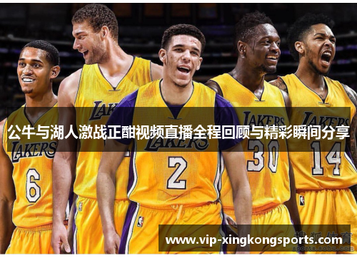 公牛与湖人激战正酣视频直播全程回顾与精彩瞬间分享
