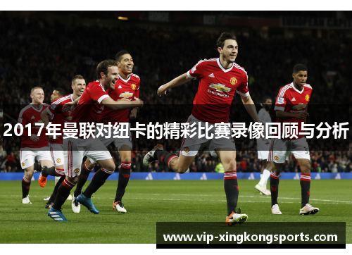 2017年曼联对纽卡的精彩比赛录像回顾与分析