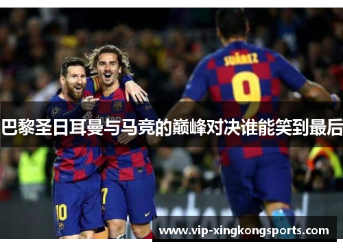 巴黎圣日耳曼与马竞的巅峰对决谁能笑到最后